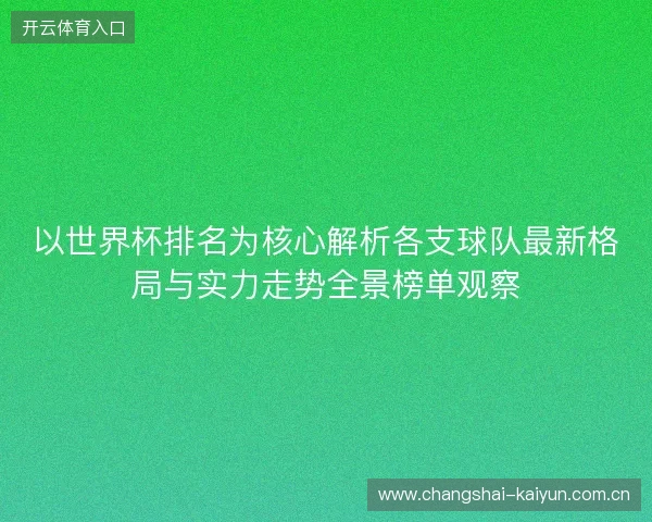 以世界杯排名为核心解析各支球队最新格局与实力走势全景榜单观察