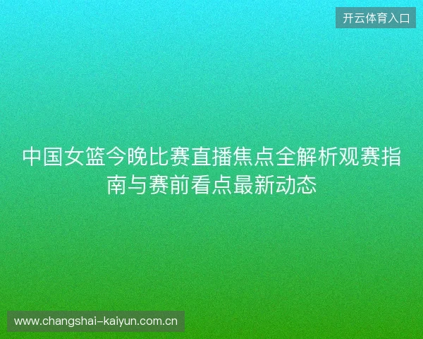 中国女篮今晚比赛直播焦点全解析观赛指南与赛前看点最新动态