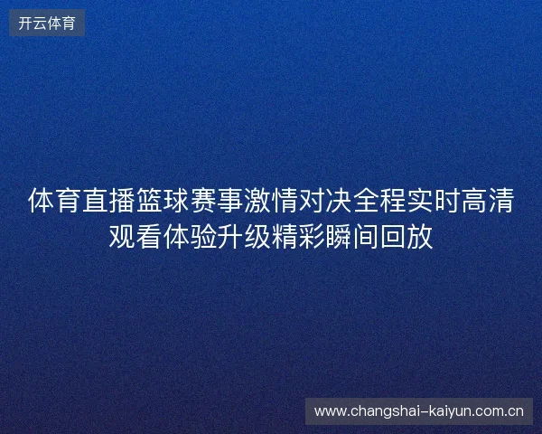 体育直播篮球赛事激情对决全程实时高清观看体验升级精彩瞬间回放