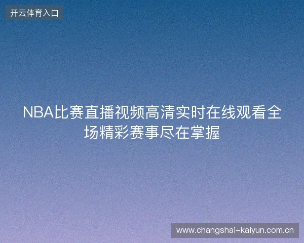 NBA比赛直播视频高清实时在线观看全场精彩赛事尽在掌握