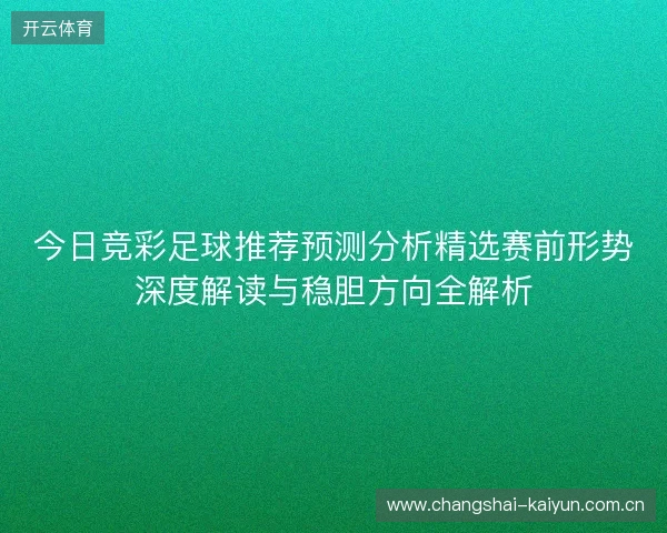 今日竞彩足球推荐预测分析精选赛前形势深度解读与稳胆方向全解析