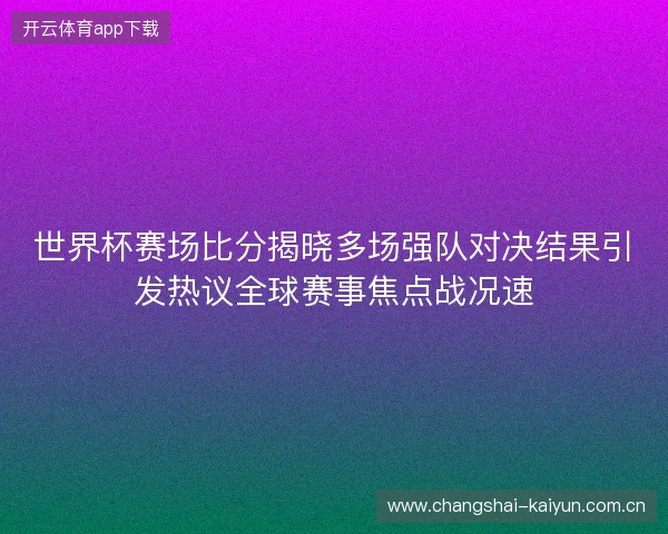 世界杯赛场比分揭晓多场强队对决结果引发热议全球赛事焦点战况速