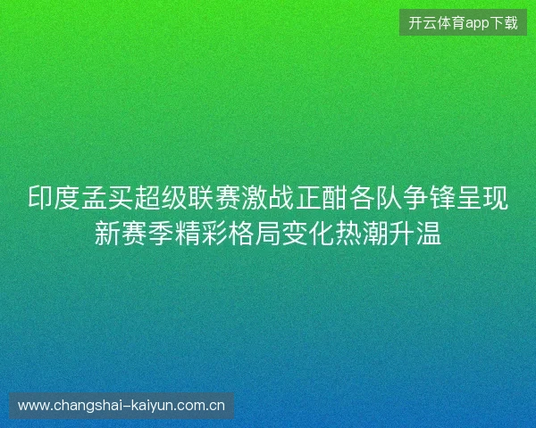 印度孟买超级联赛激战正酣各队争锋呈现新赛季精彩格局变化热潮升温